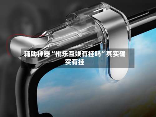 辅助神器“桃乐互娱有挂吗”其实确实有挂-第1张图片