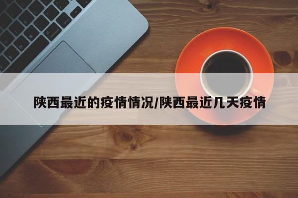 陕西最近的疫情情况/陕西最近几天疫情