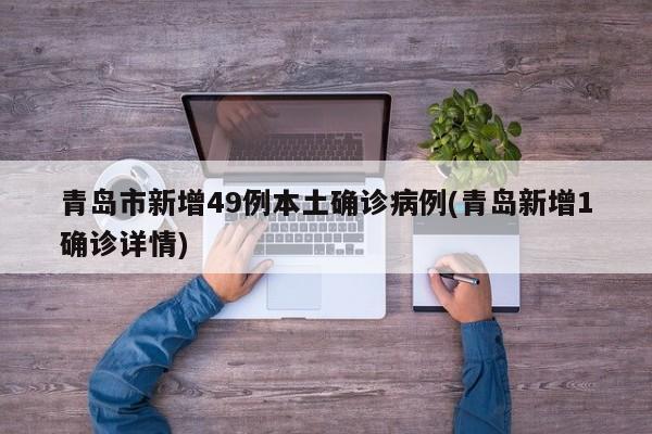 青岛市新增49例本土确诊病例(青岛新增1确诊详情)