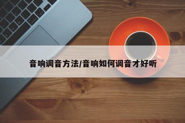 音响调音方法/音响如何调音才好听