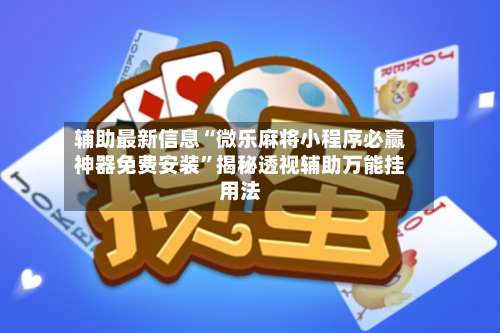 辅助最新信息“微乐麻将小程序必赢神器免费安装	”揭秘透视辅助万能挂用法-第3张图片