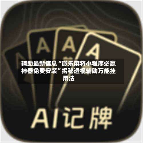 辅助最新信息“微乐麻将小程序必赢神器免费安装”揭秘透视辅助万能挂用法-第1张图片