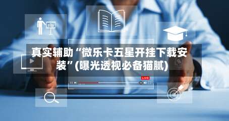 真实辅助“微乐卡五星开挂下载安装	”(曝光透视必备猫腻)-第1张图片