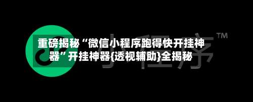 重磅揭秘“微信小程序跑得快开挂神器”开挂神器{透视辅助}全揭秘-第1张图片