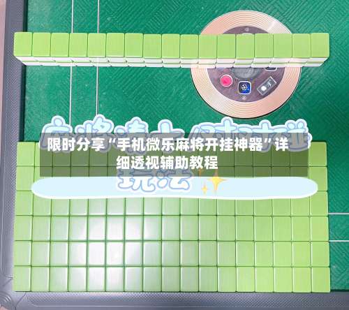 限时分享“手机微乐麻将开挂神器	”详细透视辅助教程-第2张图片