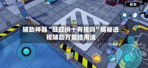 辅助神器“旺旺拼十有挂吗	”揭秘透视辅助万能挂用法-第1张图片
