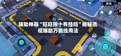 辅助神器“旺旺拼十有挂吗”揭秘透视辅助万能挂用法-第3张图片