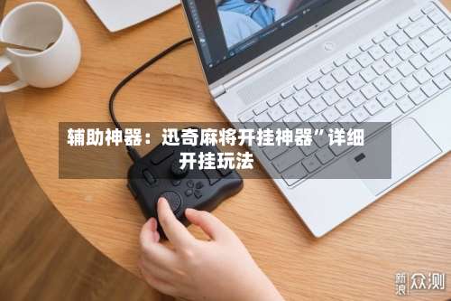辅助神器：迅奇麻将开挂神器	”详细开挂玩法-第2张图片