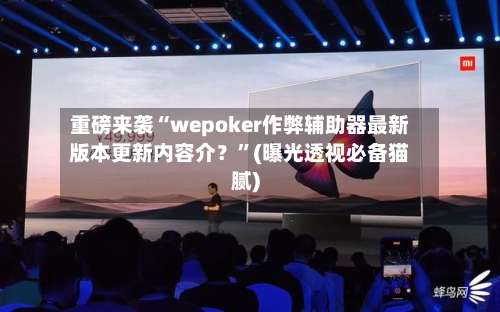 重磅来袭“wepoker作弊辅助器最新版本更新内容介？	”(曝光透视必备猫腻)-第1张图片