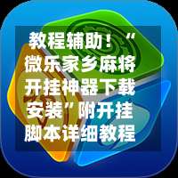 教程辅助！“微乐家乡麻将开挂神器下载安装	”附开挂脚本详细教程-第1张图片