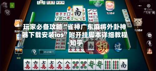 玩家必备攻略“雀神广东麻将外卦神器下载安装ios		”附开挂脚本详细教程-知乎-第1张图片