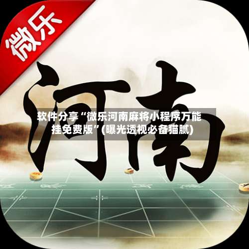 软件分享“微乐河南麻将小程序万能挂免费版”(曝光透视必备猫腻)-第1张图片
