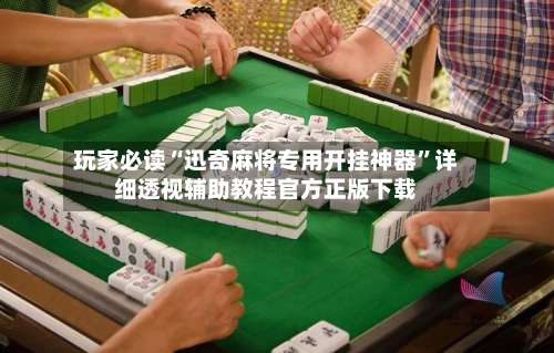 玩家必读“迅奇麻将专用开挂神器”详细透视辅助教程官方正版下载-第1张图片