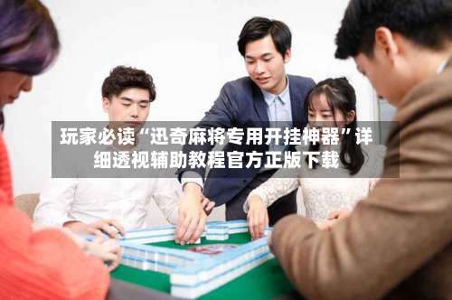 玩家必读“迅奇麻将专用开挂神器	”详细透视辅助教程官方正版下载-第3张图片