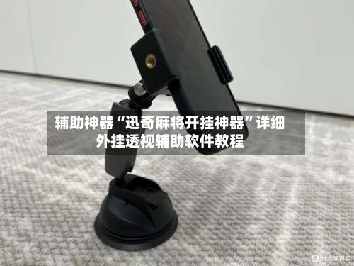 辅助神器“迅奇麻将开挂神器		”详细外挂透视辅助软件教程-第1张图片