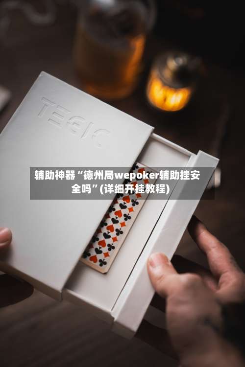 辅助神器“德州局wepoker辅助挂安全吗	”(详细开挂教程)-第1张图片