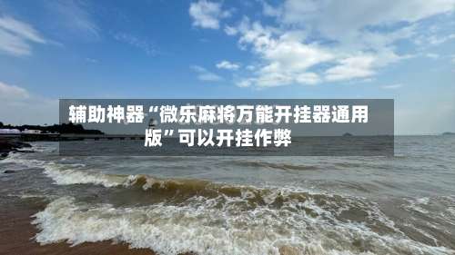 辅助神器“微乐麻将万能开挂器通用版		”可以开挂作弊-第2张图片