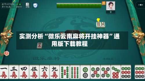 实测分析“微乐云南麻将开挂神器	”通用版下载教程-第1张图片