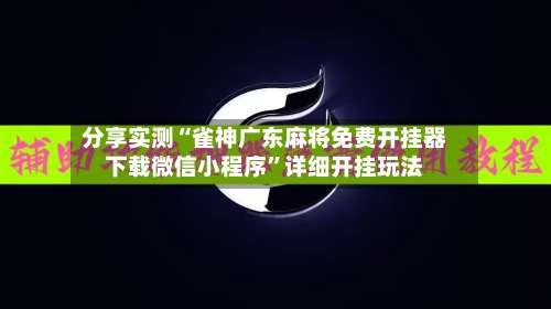 分享实测“雀神广东麻将免费开挂器下载微信小程序		”详细开挂玩法-第1张图片