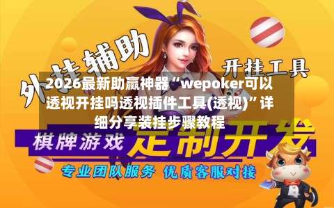 2026最新助赢神器“wepoker可以透视开挂吗透视插件工具(透视)	”详细分享装挂步骤教程-第1张图片