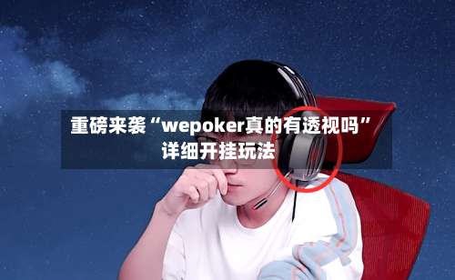 重磅来袭“wepoker真的有透视吗”详细开挂玩法-第1张图片