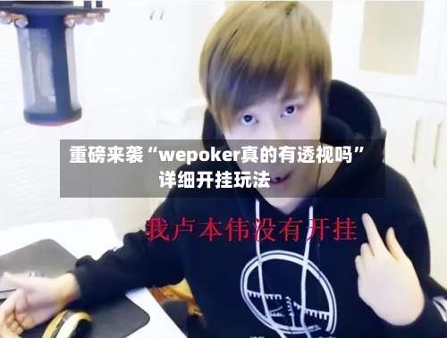 重磅来袭“wepoker真的有透视吗”详细开挂玩法-第3张图片
