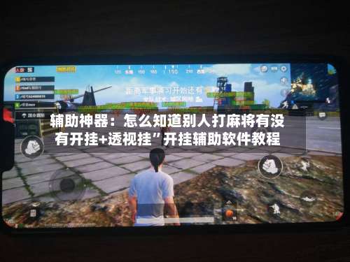 辅助神器：怎么知道别人打麻将有没有开挂+透视挂”开挂辅助软件教程-第1张图片