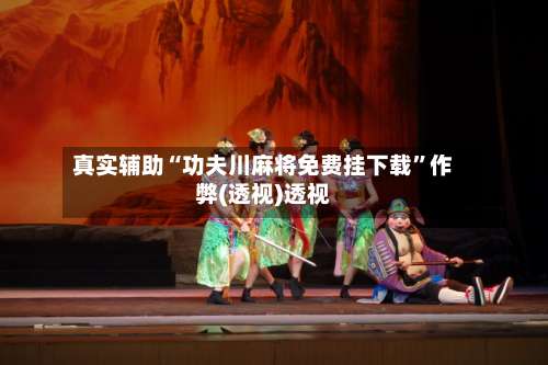 真实辅助“功夫川麻将免费挂下载”作弊(透视)透视-第3张图片