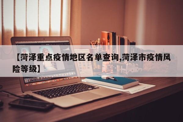 【菏泽重点疫情地区名单查询,菏泽市疫情风险等级】