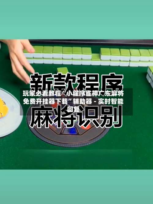 玩家必看教程“小程序雀神广东麻将免费开挂器下载	”辅助器 - 实时智能回复-第1张图片