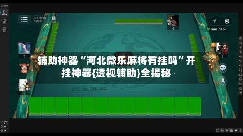 辅助神器“河北微乐麻将有挂吗	”开挂神器{透视辅助}全揭秘-第2张图片
