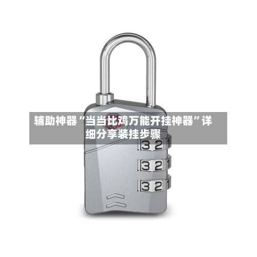 辅助神器“当当比鸡万能开挂神器	”详细分享装挂步骤-第2张图片