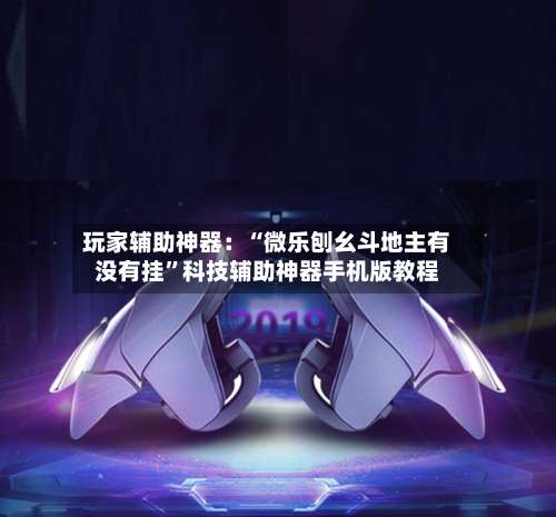 玩家辅助神器：“微乐刨幺斗地主有没有挂		”科技辅助神器手机版教程-第1张图片