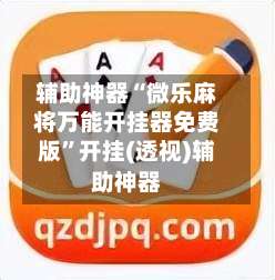 辅助神器“微乐麻将万能开挂器免费版”开挂(透视)辅助神器-第1张图片
