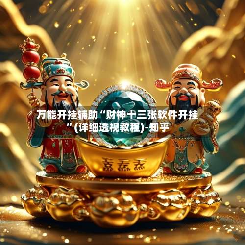 万能开挂辅助“财神十三张软件开挂	”(详细透视教程)-知乎-第1张图片