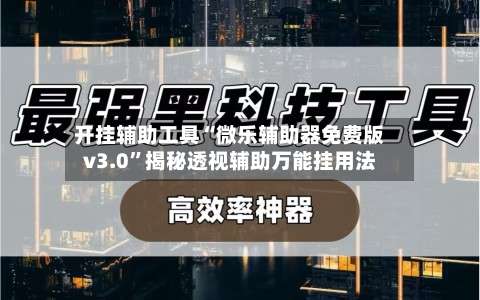 开挂辅助工具“微乐辅助器免费版v3.0	”揭秘透视辅助万能挂用法-第1张图片