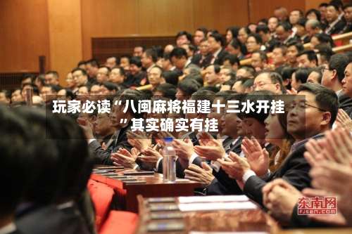 玩家必读“八闽麻将福建十三水开挂”其实确实有挂-第3张图片