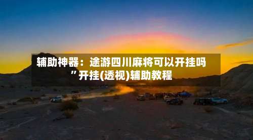 辅助神器：途游四川麻将可以开挂吗	”开挂(透视)辅助教程-第1张图片