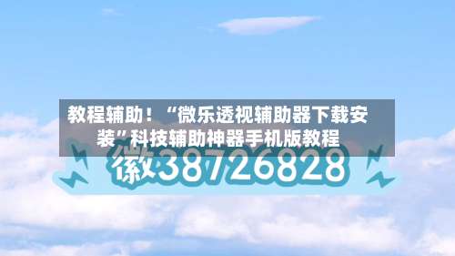 教程辅助！“微乐透视辅助器下载安装”科技辅助神器手机版教程-第3张图片