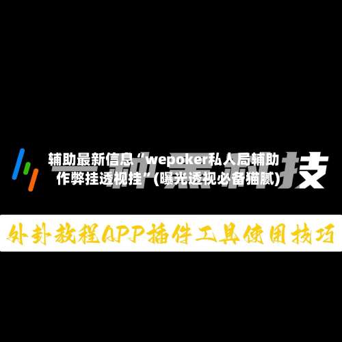辅助最新信息“wepoker私人局辅助作弊挂透视挂”(曝光透视必备猫腻)-第3张图片