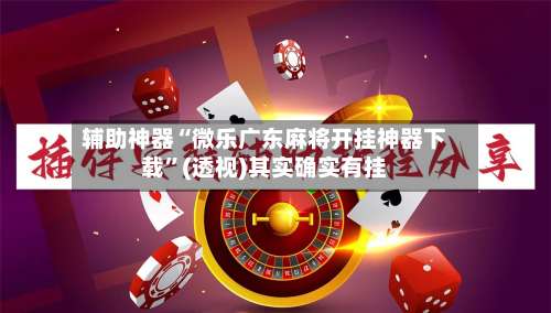 辅助神器“微乐广东麻将开挂神器下载”(透视)其实确实有挂-第3张图片