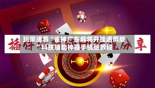 玩家速看“雀神广东麻将开挂通用版	”科技辅助神器手机版教程-第3张图片