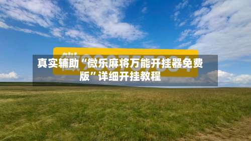 真实辅助“微乐麻将万能开挂器免费版	”详细开挂教程-第1张图片