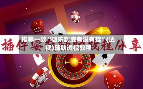 推荐一款“微乐到底有没有挂”(透视)辅助透视教程-第3张图片