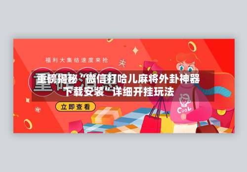 重磅揭秘“微信打哈儿麻将外卦神器下载安装”详细开挂玩法-第2张图片