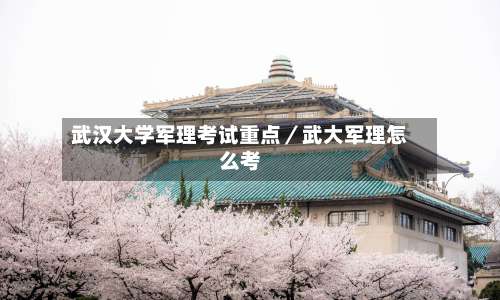 武汉大学军理考试重点/武大军理怎么考-第2张图片
