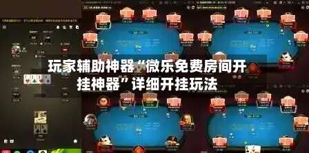 玩家辅助神器“微乐免费房间开挂神器	”详细开挂玩法-第2张图片