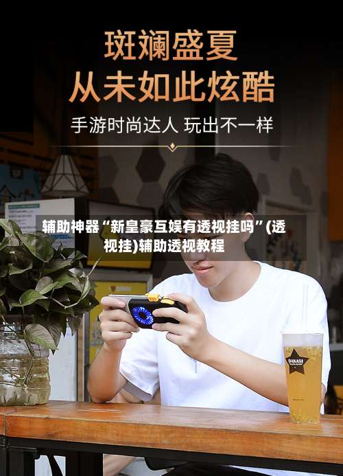 辅助神器“新皇豪互娱有透视挂吗	”(透视挂)辅助透视教程-第1张图片