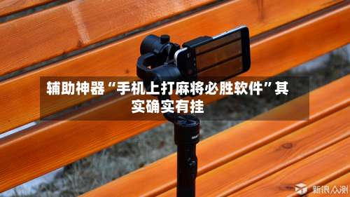 辅助神器“手机上打麻将必胜软件	”其实确实有挂-第1张图片