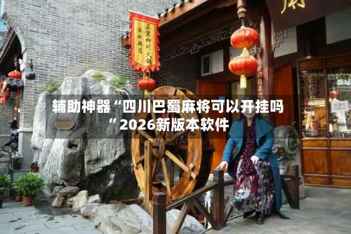 辅助神器“四川巴蜀麻将可以开挂吗”2026新版本软件-第3张图片